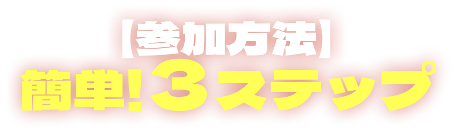 【参加方法】簡単!３ステップ